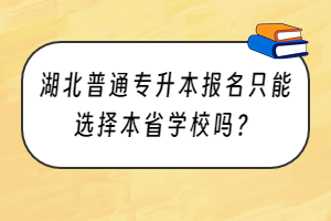 湖北普通專升本報(bào)名只能選擇本省學(xué)校嗎？