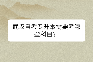 武漢自考專升本需要考哪些科目？