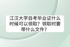 江漢大學(xué)自考畢業(yè)證什么時(shí)候可以領(lǐng)取？領(lǐng)取時(shí)要帶什么文件？