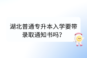 湖北普通專(zhuān)升本入學(xué)要帶錄取通知書(shū)嗎？