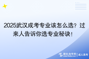 2025武漢成考專業(yè)該怎么選？過來人告訴你選專業(yè)秘訣！