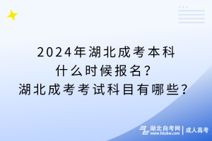 2024年湖北成考本科什么時(shí)候報(bào)名？湖北成考考試科目有哪些？