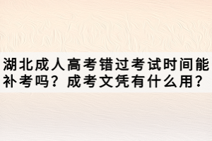 湖北成人高考錯(cuò)過(guò)考試時(shí)間能補(bǔ)考嗎？成考文憑有什么用？