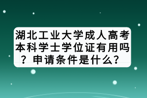 湖北工業(yè)大學(xué)成人高考本科學(xué)士學(xué)位證有用嗎？申請(qǐng)條件是什么？