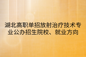 湖北高職單招放射治療技術(shù)專業(yè)公辦招生院校、就業(yè)方向