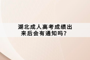 湖北成人高考成績出來后會(huì)有通知嗎？
