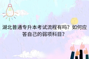 湖北普通專升本考試流程有嗎？如何應答自己的弱項科目？