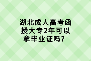 湖北成人高考函授大專2年可以拿畢業(yè)證嗎？
