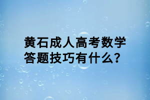 黃石成人高考數(shù)學答題技巧有什么？