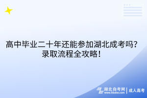 高中畢業(yè)二十年還能參加湖北成考嗎？錄取流程全攻略！