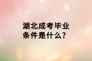 湖北成考畢業(yè)條件是什么？