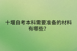 十堰自考本科需要準(zhǔn)備的材料有哪些？
