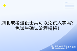湖北成考退役士兵可以免試入學嗎？免試生確認流程揭秘！