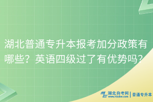 湖北普通專升本報(bào)考加分政策有哪些？英語四級過了有優(yōu)勢嗎？
