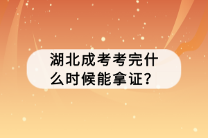 湖北成考考完什么時候能拿證？