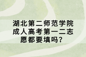 湖北第二師范學(xué)院成人高考第一二志愿都要填嗎？