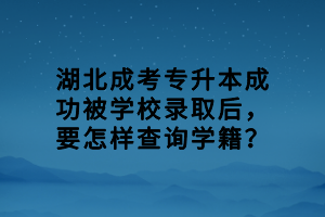 湖北成考專升本成功被學(xué)校錄取后，要怎樣查詢學(xué)籍？
