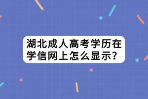 湖北成人高考學(xué)歷在學(xué)信網(wǎng)上怎么顯示？