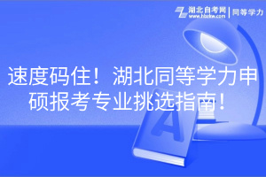 速度碼住！湖北同等學(xué)力申碩報考專業(yè)挑選指南！