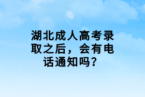 湖北成人高考錄取之后，會有電話通知嗎？