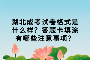 湖北成考試卷格式是什么樣？答題卡填涂有哪些注意事項？