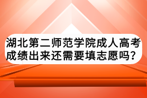 湖北第二師范學(xué)院成人高考成績出來還需要填志愿嗎？