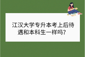 江漢大學專升本考上后待遇和本科生一樣嗎？