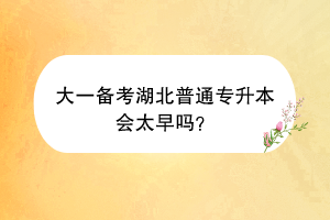 大一備考湖北普通專升本會(huì)太早嗎？