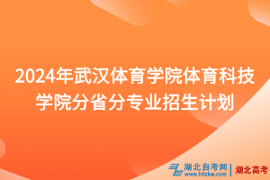 2024年武漢體育學(xué)院體育科技學(xué)院分省分專業(yè)招生計(jì)劃