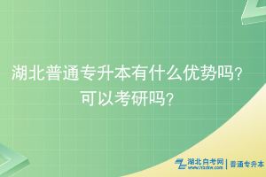 湖北普通專升本有什么優(yōu)勢嗎？可以考研嗎？