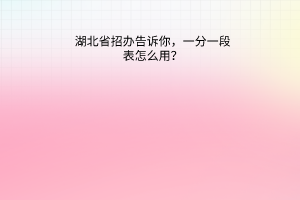 湖北省招辦告訴你，一分一段表怎么用？