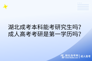 湖北成考本科能考研究生嗎？成人高考考研是第一學(xué)歷嗎？
