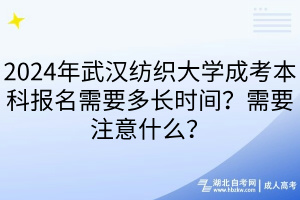 2024年武漢紡織大學(xué)成考本科報(bào)名需要多長(zhǎng)時(shí)間？需要注意什么？