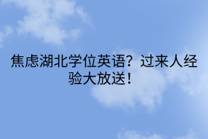 焦慮湖北學(xué)位英語？過來人經(jīng)驗大放送！