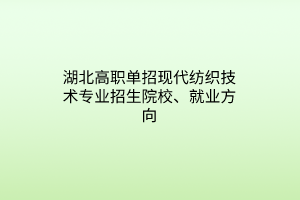 湖北高職單招現(xiàn)代紡織技術(shù)專業(yè)招生院校、就業(yè)方向