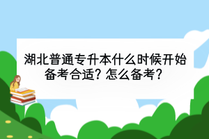 湖北普通專升本什么時(shí)候開始備考合適？怎么備考？