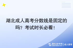 湖北成人高考分數(shù)線是固定的嗎？考試時長必看！
