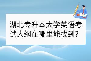 ?湖北專升本大學(xué)英語(yǔ)考試大綱在哪里能找到？