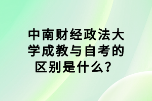 中南財(cái)經(jīng)政法大學(xué)成教與自考的區(qū)別是什么？
