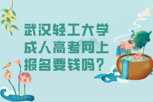 武漢輕工大學(xué)成人高考網(wǎng)上報名要錢嗎？
