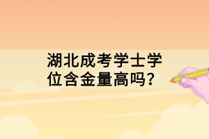 湖北成考學(xué)士學(xué)位含金量高嗎？