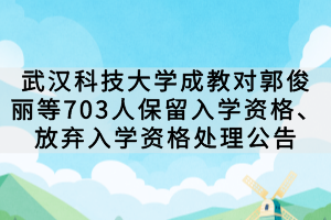 武漢科技大學(xué)成教對(duì)郭俊麗等703人保留入學(xué)資格、放棄入學(xué)資格處理公告