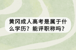 黃岡成人高考是屬于什么學(xué)歷？能評職稱嗎？