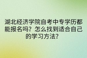 湖北經(jīng)濟學院自考中專學歷都能報名嗎？怎么找到適合自己的學習方法？
