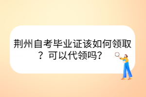 荊州自考畢業(yè)證該如何領(lǐng)??？可以代領(lǐng)嗎？