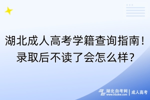 湖北成人高考學籍查詢指南！錄取后不讀了會怎么樣？