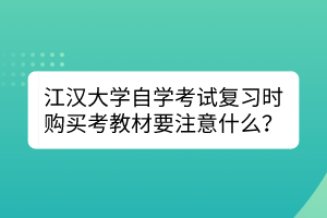 江漢大學(xué)自學(xué)考試復(fù)習(xí)時(shí)購買考教材要注意什么？