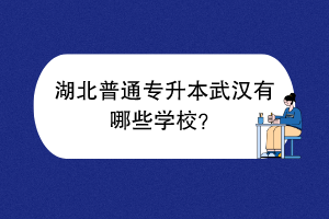 湖北普通專升本武漢有哪些學(xué)校？