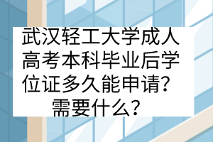 武漢輕工大學成人高考本科畢業(yè)后學位證多久能申請？需要什么？