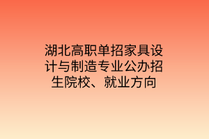 湖北高職單招家具設計與制造專業(yè)公辦招生院校、就業(yè)方向